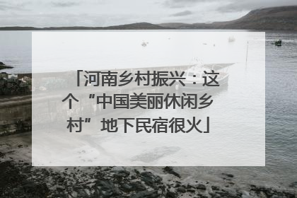 河南乡村振兴：这个“中国美丽休闲乡村”地下民宿很火