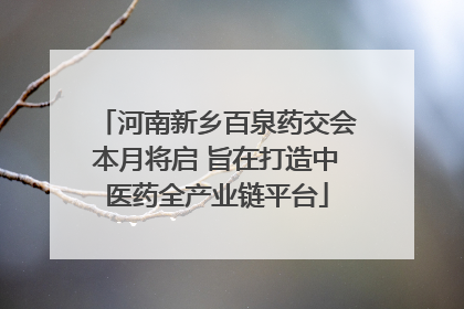 河南新乡百泉药交会本月将启 旨在打造中医药全产业链平台