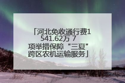 河北免收通行费1541.62万 7项举措保障“三夏”跨区农机运输服务