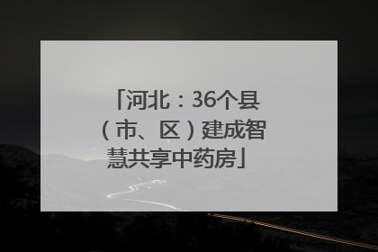 河北：36个县（市、区）建成智慧共享中药房