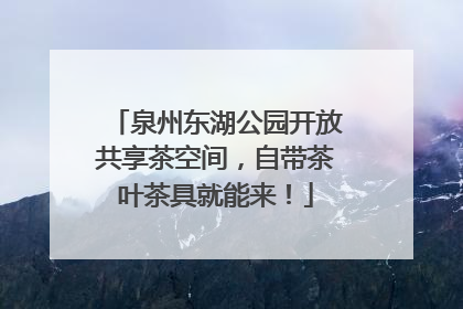 泉州东湖公园开放共享茶空间，自带茶叶茶具就能来！