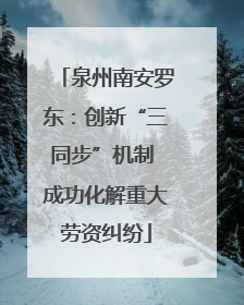 泉州南安罗东：创新“三同步”机制 成功化解重大劳资纠纷