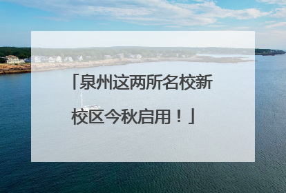 泉州这两所名校新校区今秋启用！