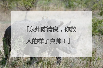 泉州陈清良，你救人的样子真帅！