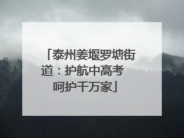 泰州姜堰罗塘街道：护航中高考 呵护千万家