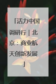 活力中国调研行｜北京：商业航天创新发展