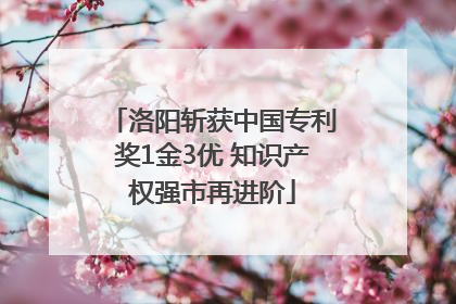 洛阳斩获中国专利奖1金3优 知识产权强市再进阶