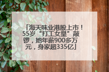 海天味业港股上市！55岁“打工女皇”敲锣，她年薪900多万元，身家超335亿