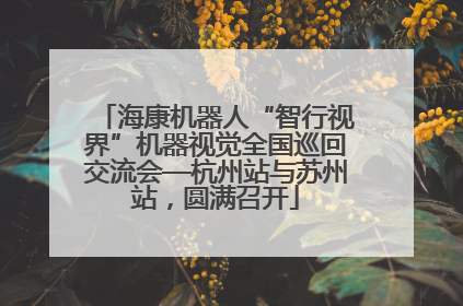 海康机器人“智行视界”机器视觉全国巡回交流会—杭州站与苏州站，圆满召开