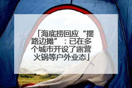 海底捞回应“摆路边摊”：已在多个城市开设了露营火锅等户外业态