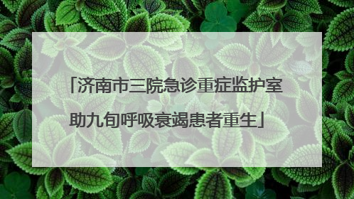 济南市三院急诊重症监护室助九旬呼吸衰竭患者重生