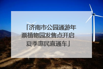 济南市公园通游年票植物园发售点开启夏季惠民直通车