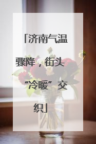 济南气温骤降，街头“冷暖”交织