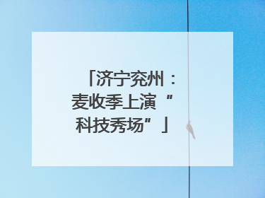济宁兖州：麦收季上演“科技秀场”