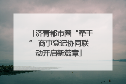 济青都市圈“牵手” 商事登记协同联动开启新篇章