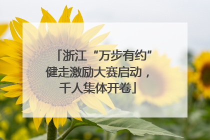 浙江“万步有约”健走激励大赛启动，千人集体开卷