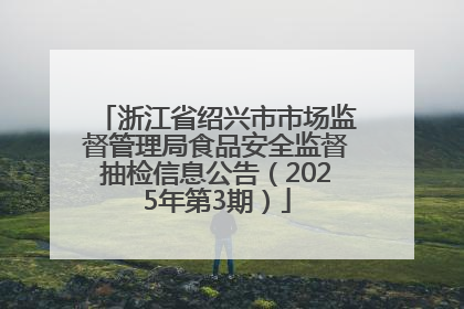 浙江省绍兴市市场监督管理局食品安全监督抽检信息公告（2025年第3期）