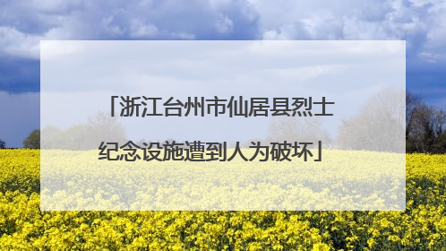 浙江台州市仙居县烈士纪念设施遭到人为破坏