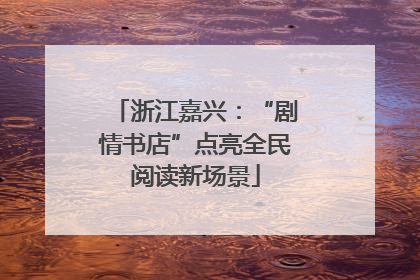 浙江嘉兴：“剧情书店”点亮全民阅读新场景
