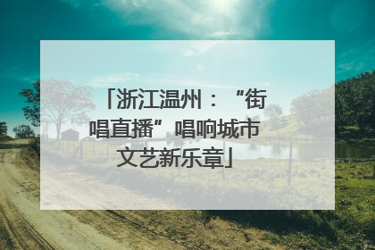 浙江温州：“街唱直播”唱响城市文艺新乐章