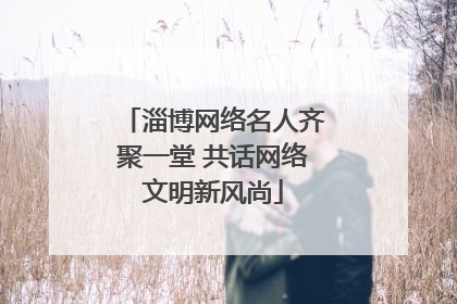 淄博网络名人齐聚一堂 共话网络文明新风尚