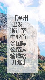 温州出发 浙江至中亚首条国际公路运输线路开通