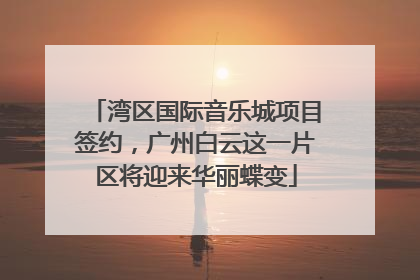湾区国际音乐城项目签约，广州白云这一片区将迎来华丽蝶变