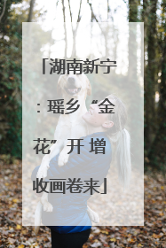 湖南新宁：瑶乡“金花”开 增收画卷来