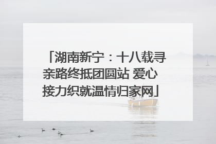 湖南新宁：十八载寻亲路终抵团圆站 爱心接力织就温情归家网