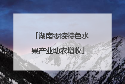 湖南零陵特色水果产业助农增收