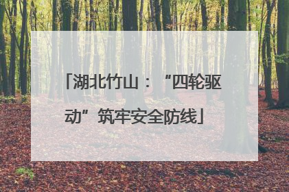 湖北竹山：“四轮驱动”筑牢安全防线