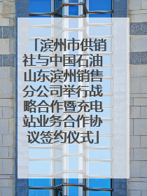 滨州市供销社与中国石油山东滨州销售分公司举行战略合作暨充电站业务合作协议签约仪式