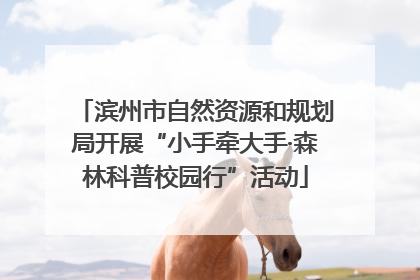 滨州市自然资源和规划局开展“小手牵大手·森林科普校园行”活动