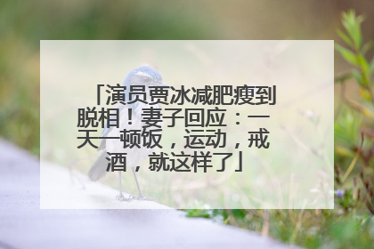 演员贾冰减肥瘦到脱相！妻子回应：一天一顿饭，运动，戒酒，就这样了