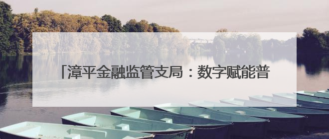 漳平金融监管支局：数字赋能普惠金融 激发县域经济新动能