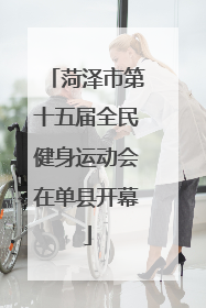 菏泽市第十五届全民健身运动会在单县开幕