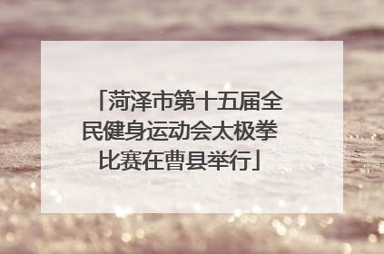 菏泽市第十五届全民健身运动会太极拳比赛在曹县举行