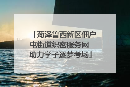 菏泽鲁西新区佃户屯街道织密服务网 助力学子逐梦考场