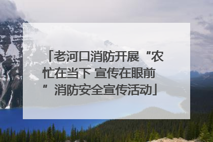 老河口消防开展“农忙在当下 宣传在眼前”消防安全宣传活动