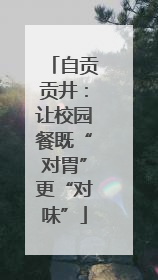 自贡贡井：让校园餐既“对胃”更“对味”