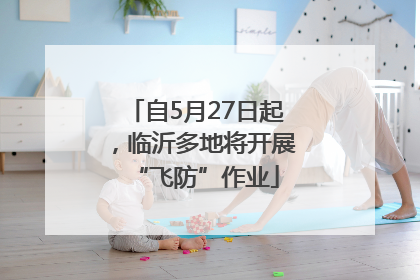 自5月27日起，临沂多地将开展“飞防”作业