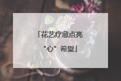 花艺疗愈点亮“心”希望