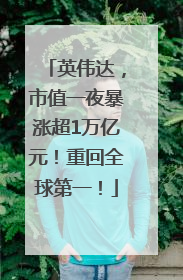 英伟达，市值一夜暴涨超1万亿元！重回全球第一！