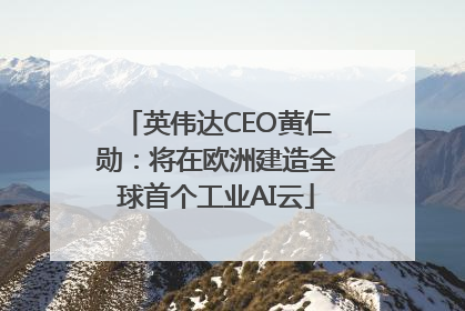 英伟达CEO黄仁勋：将在欧洲建造全球首个工业AI云