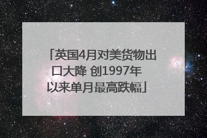 英国4月对美货物出口大降 创1997年以来单月最高跌幅