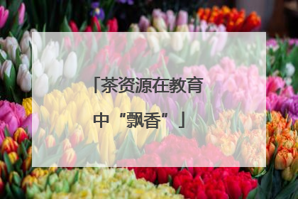 茶资源在教育中“飘香”