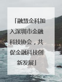 融慧金科加入深圳市金融科技协会，共促金融科技创新发展