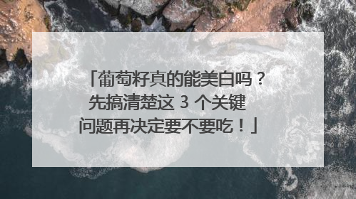 葡萄籽真的能美白吗？先搞清楚这 3 个关键问题再决定要不要吃！