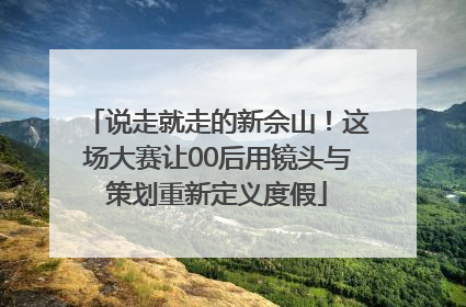 说走就走的新佘山！这场大赛让00后用镜头与策划重新定义度假