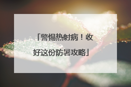 警惕热射病！收好这份防暑攻略